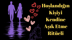 Hoşlandığın Kişiyi Kendine Aşık Etme Ritüeli: Dualı Ritüel