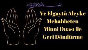 Ve Elgaytü Aleyke Mehabbeten Minni Duası ile Geri Döndürme